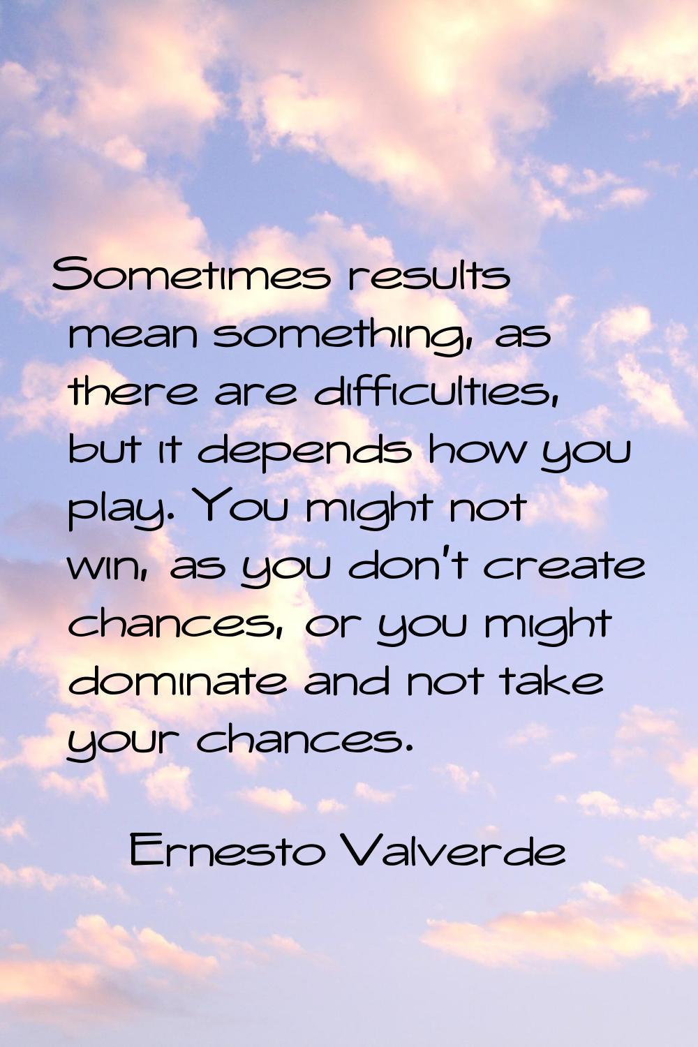 Sometimes results mean something, as there are difficulties, but it depends how you play. You might