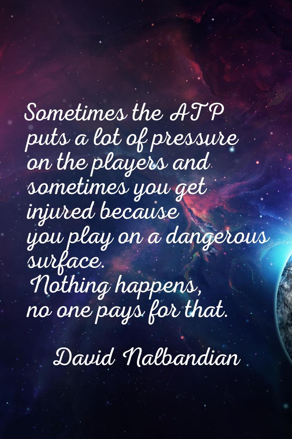 Sometimes the ATP puts a lot of pressure on the players and sometimes you get injured because you p