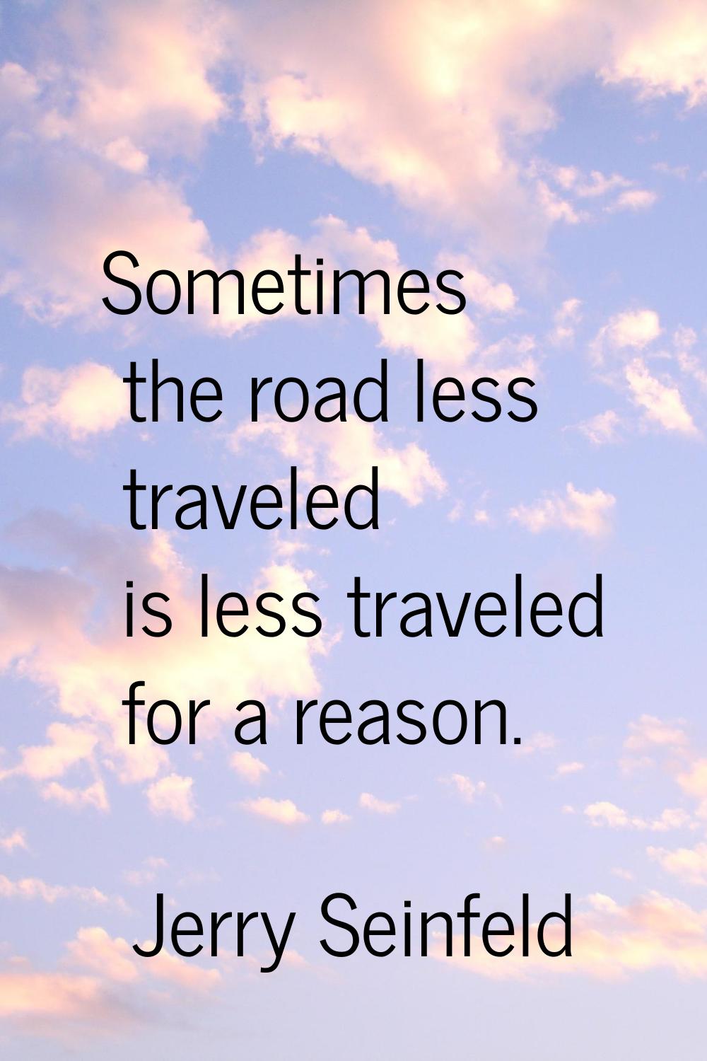 Sometimes the road less traveled is less traveled for a reason.