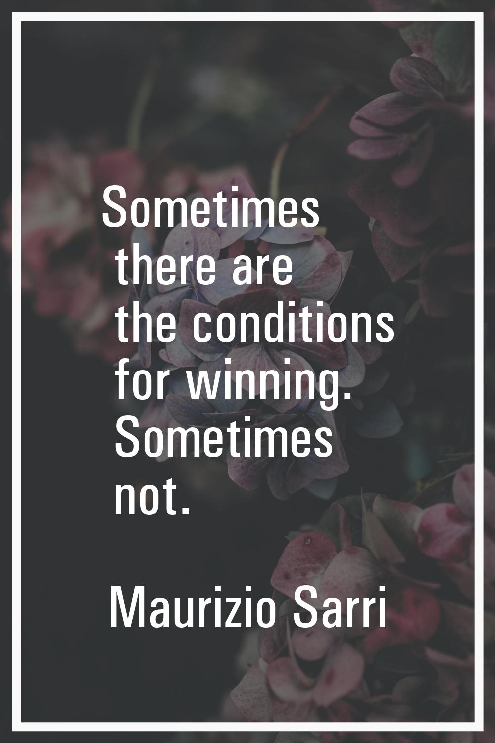 Sometimes there are the conditions for winning. Sometimes not.