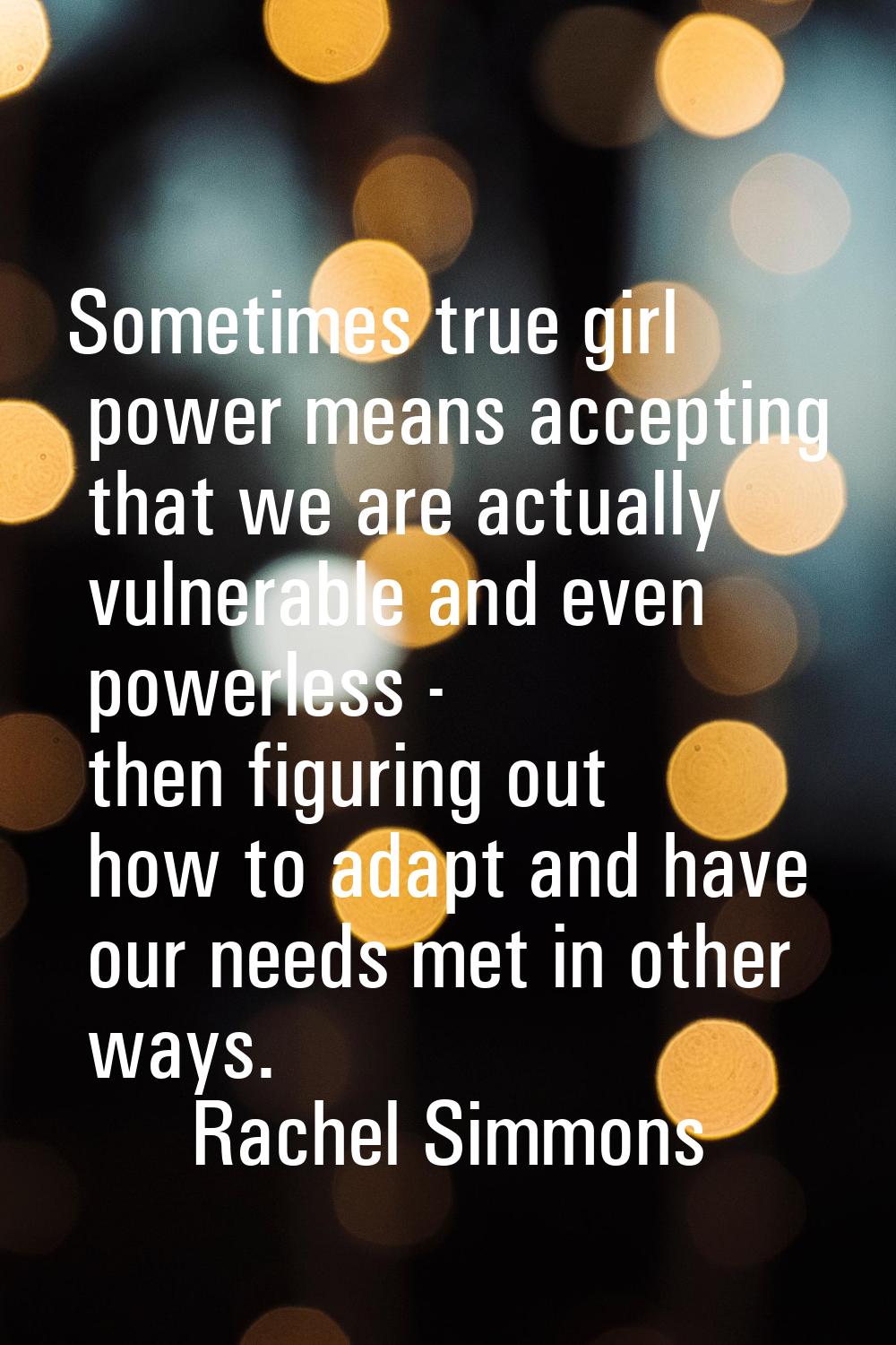 Sometimes true girl power means accepting that we are actually vulnerable and even powerless - then