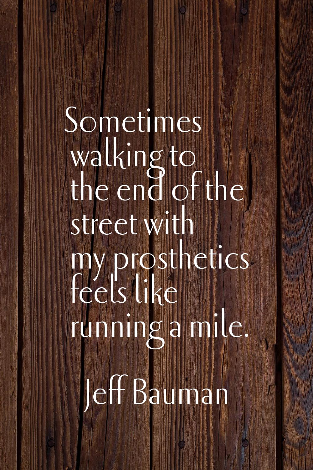 Sometimes walking to the end of the street with my prosthetics feels like running a mile.