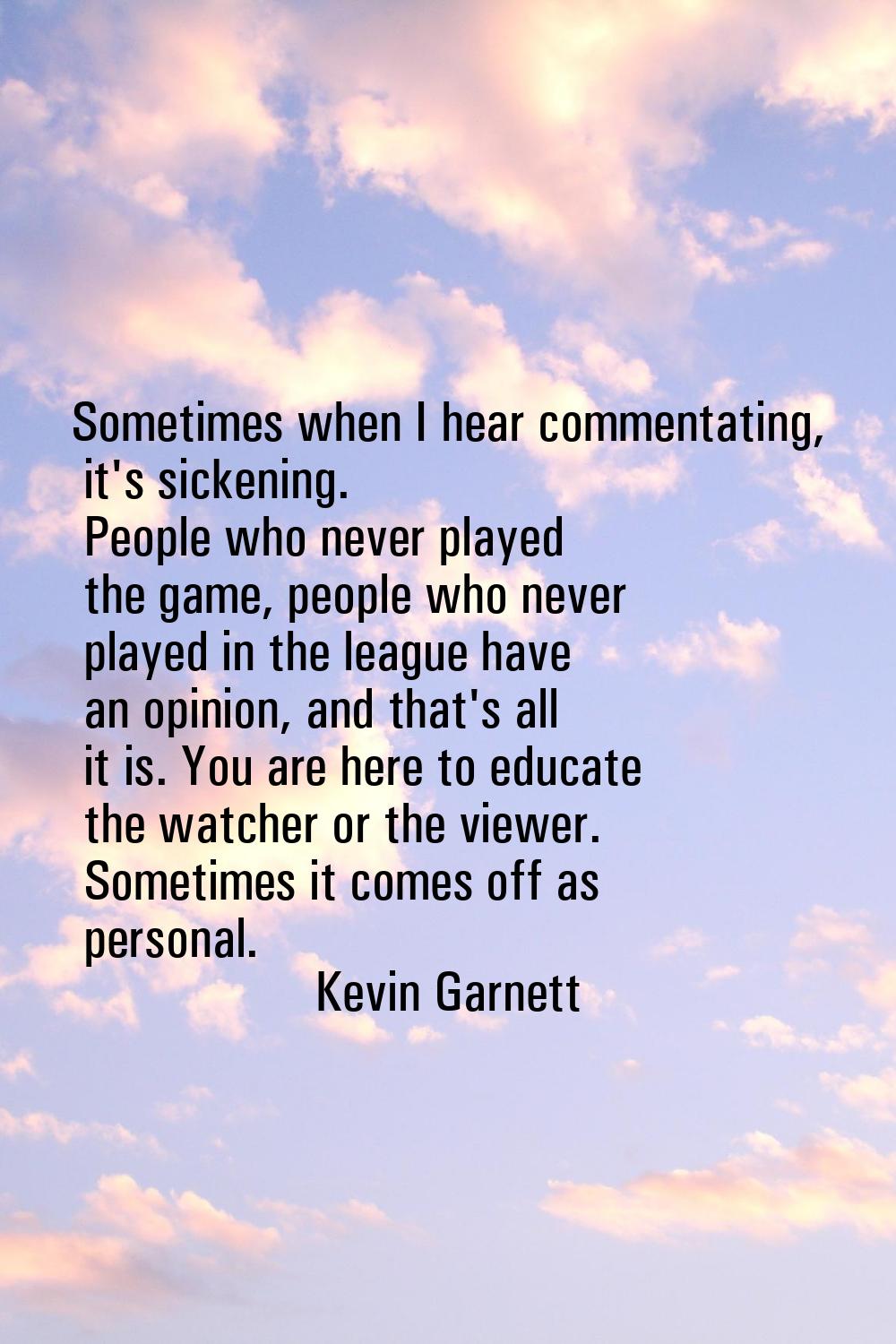 Sometimes when I hear commentating, it's sickening. People who never played the game, people who ne