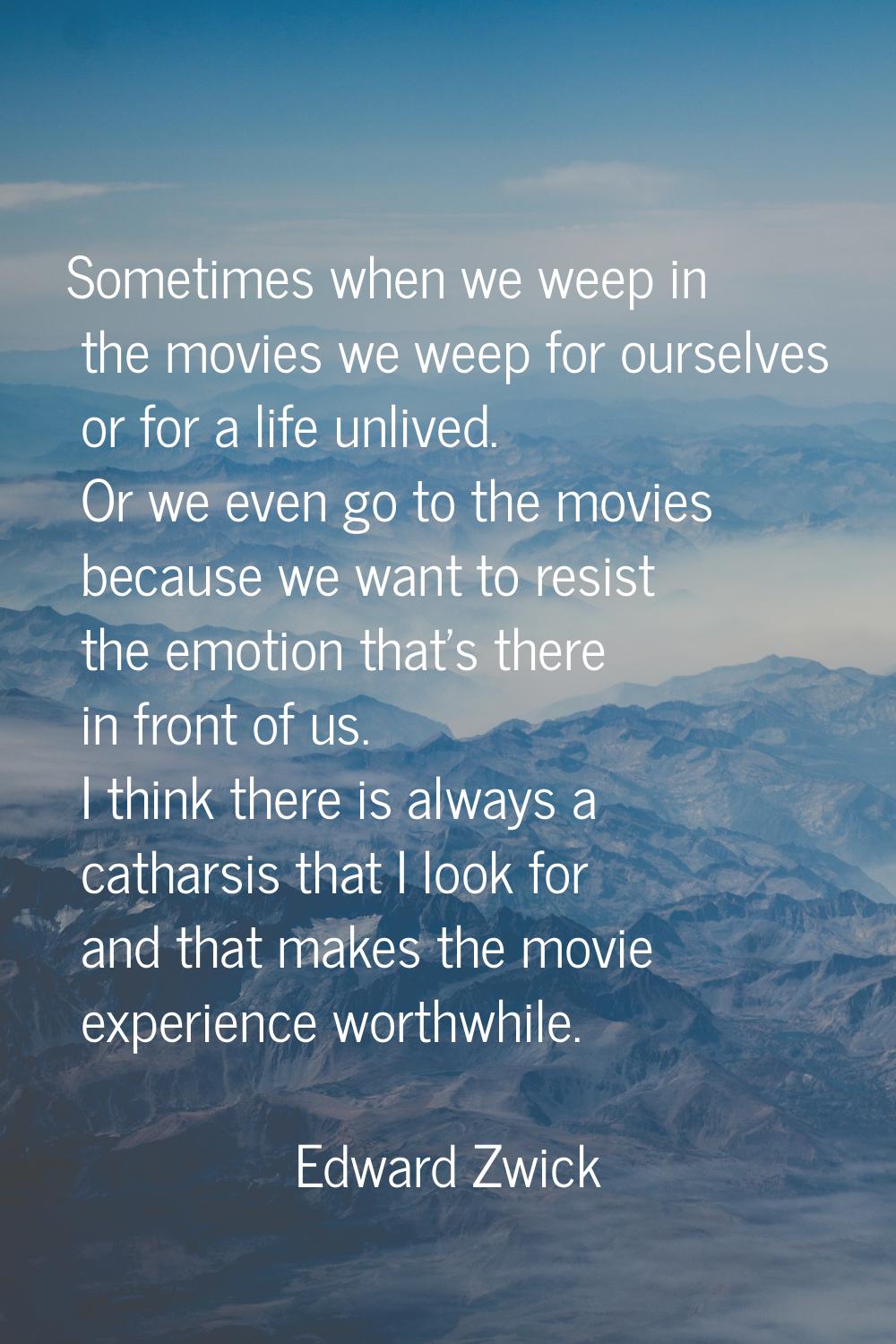 Sometimes when we weep in the movies we weep for ourselves or for a life unlived. Or we even go to 