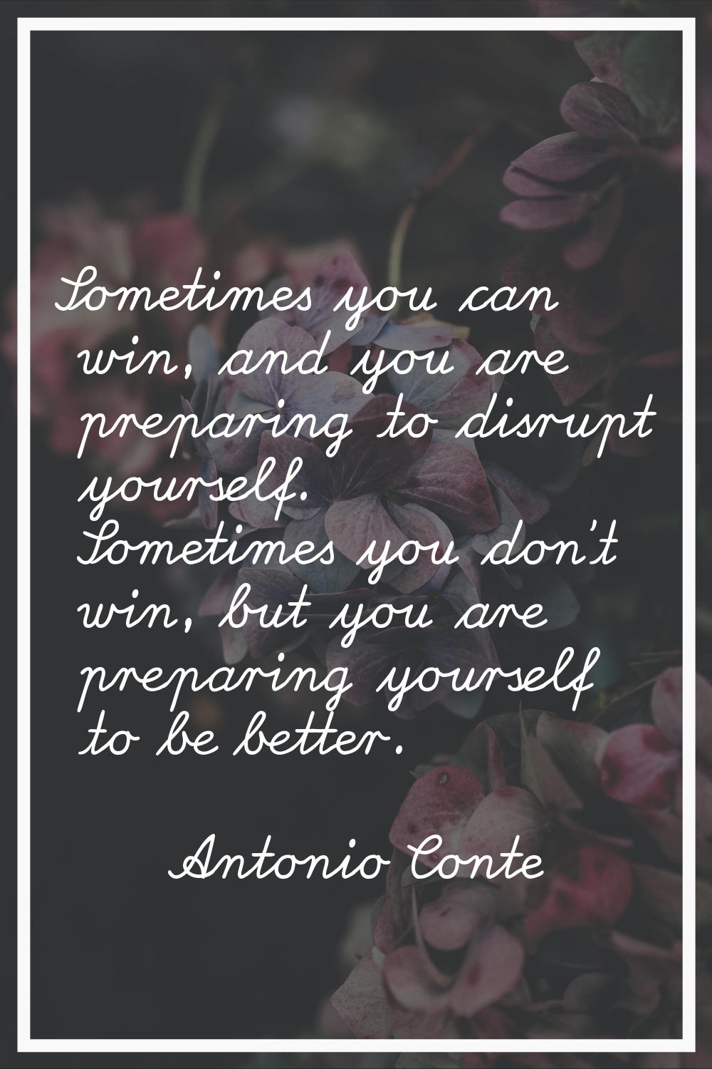 Sometimes you can win, and you are preparing to disrupt yourself. Sometimes you don't win, but you 