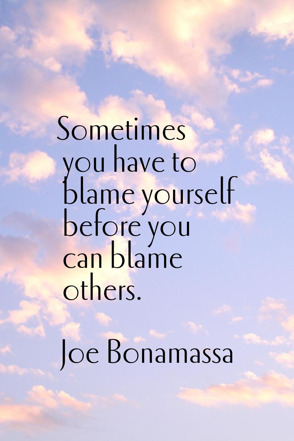 Sometimes you have to blame yourself before you can blame others.