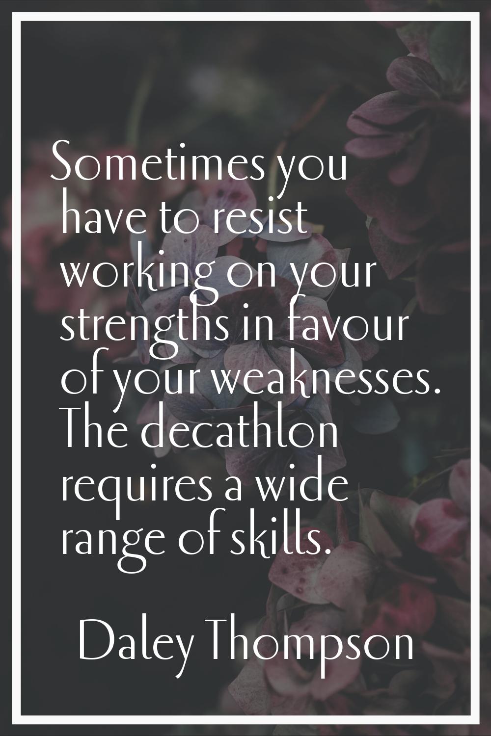 Sometimes you have to resist working on your strengths in favour of your weaknesses. The decathlon 