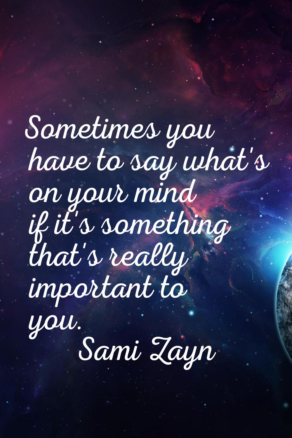 Sometimes you have to say what's on your mind if it's something that's really important to you.