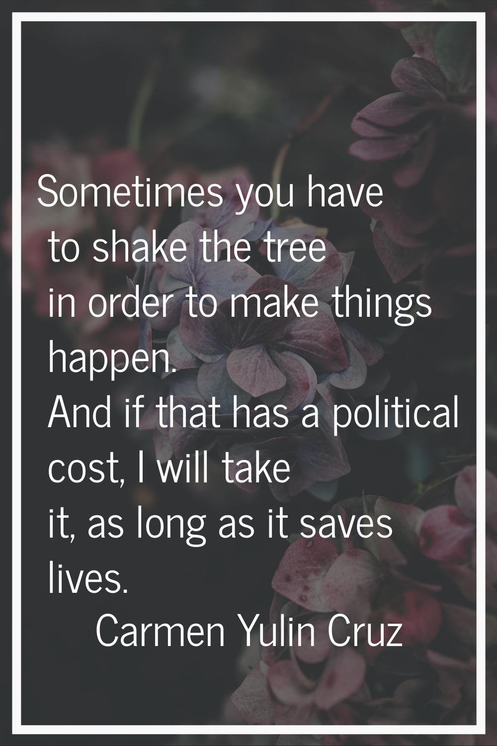 Sometimes you have to shake the tree in order to make things happen. And if that has a political co