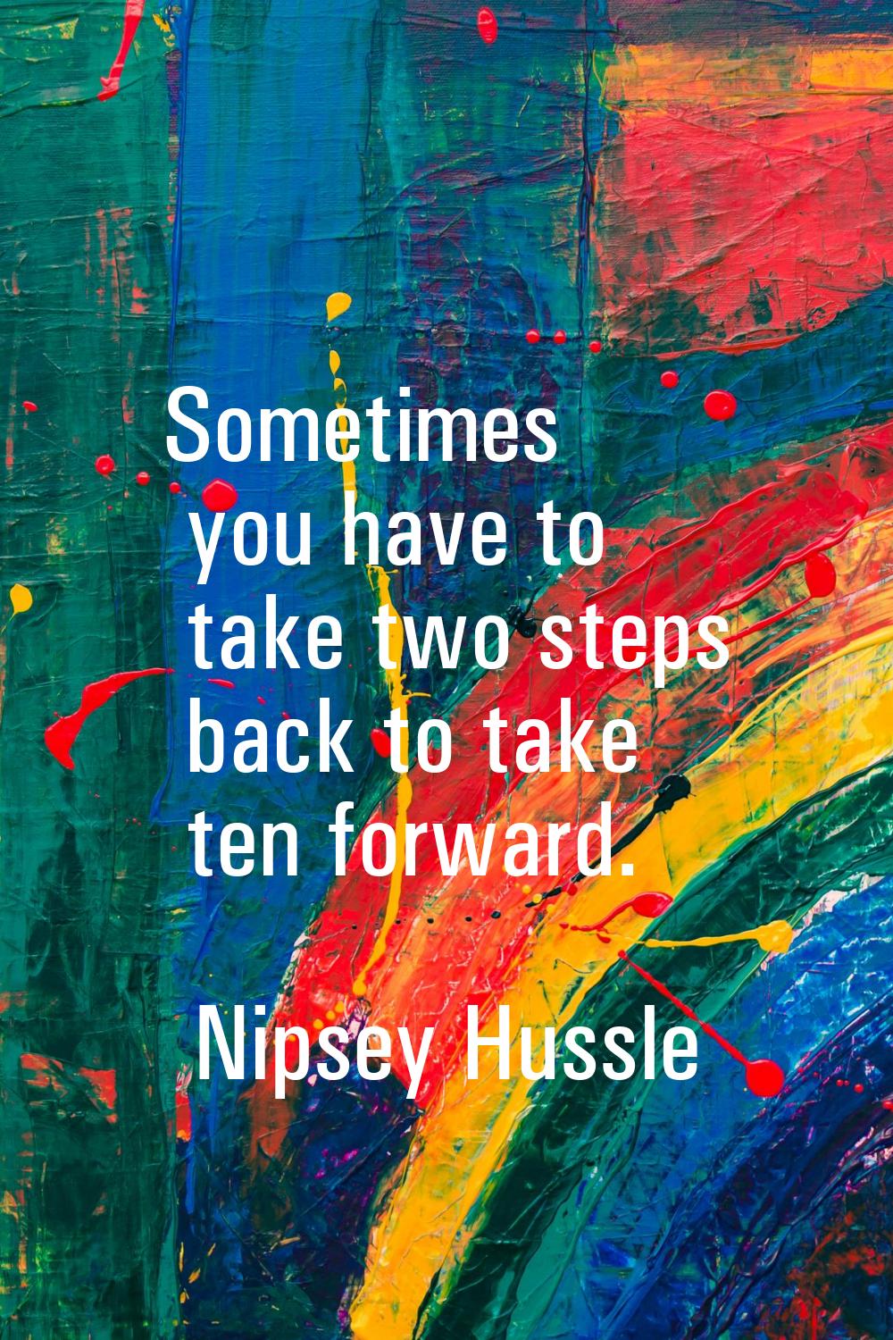 Sometimes you have to take two steps back to take ten forward.