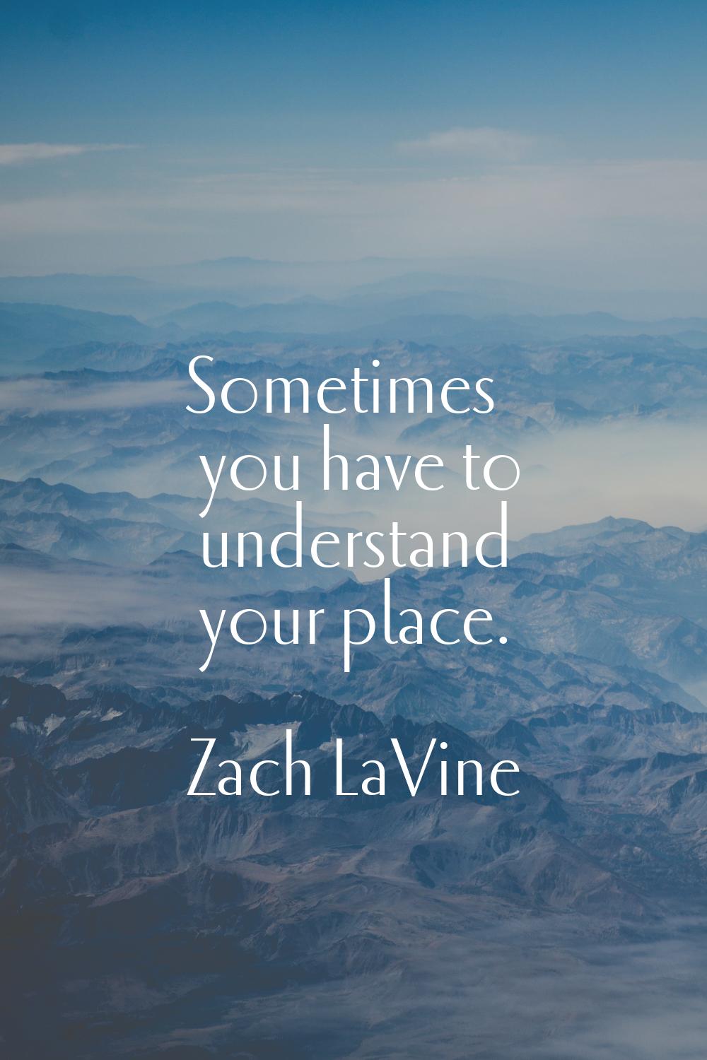 Sometimes you have to understand your place.