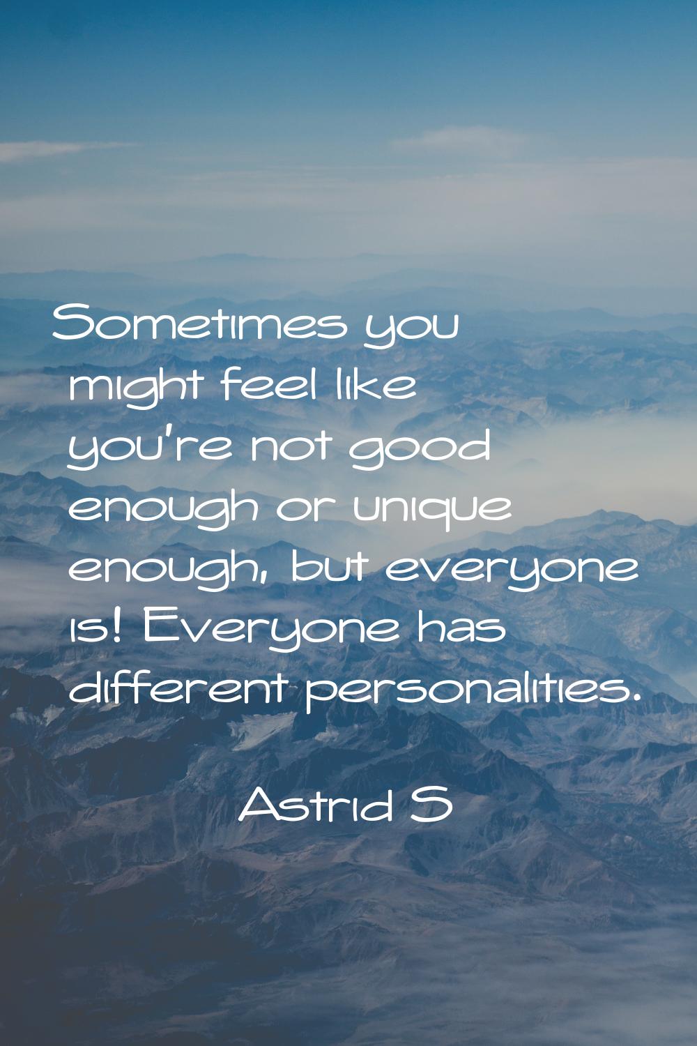 Sometimes you might feel like you're not good enough or unique enough, but everyone is! Everyone ha