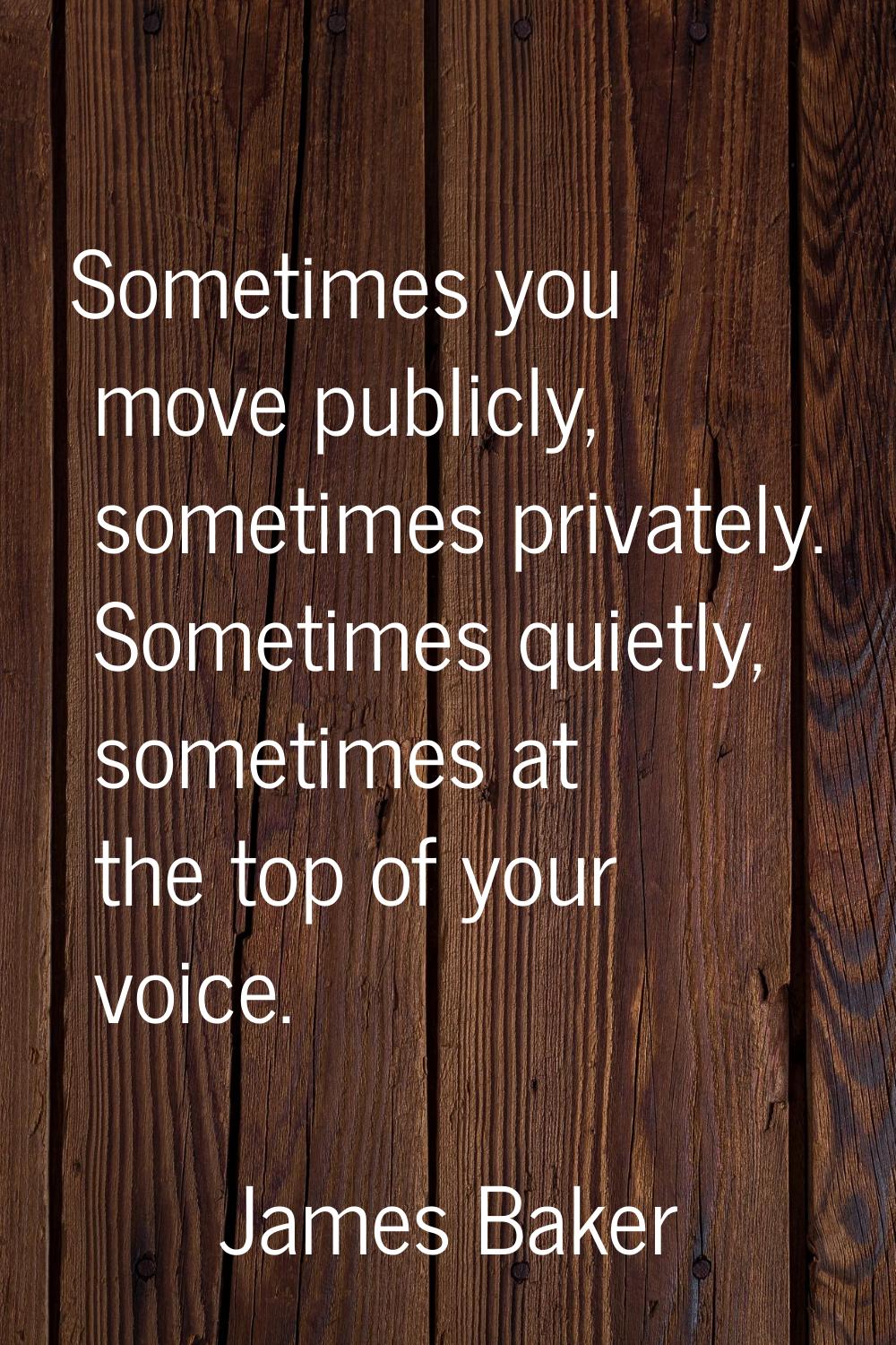 Sometimes you move publicly, sometimes privately. Sometimes quietly, sometimes at the top of your v