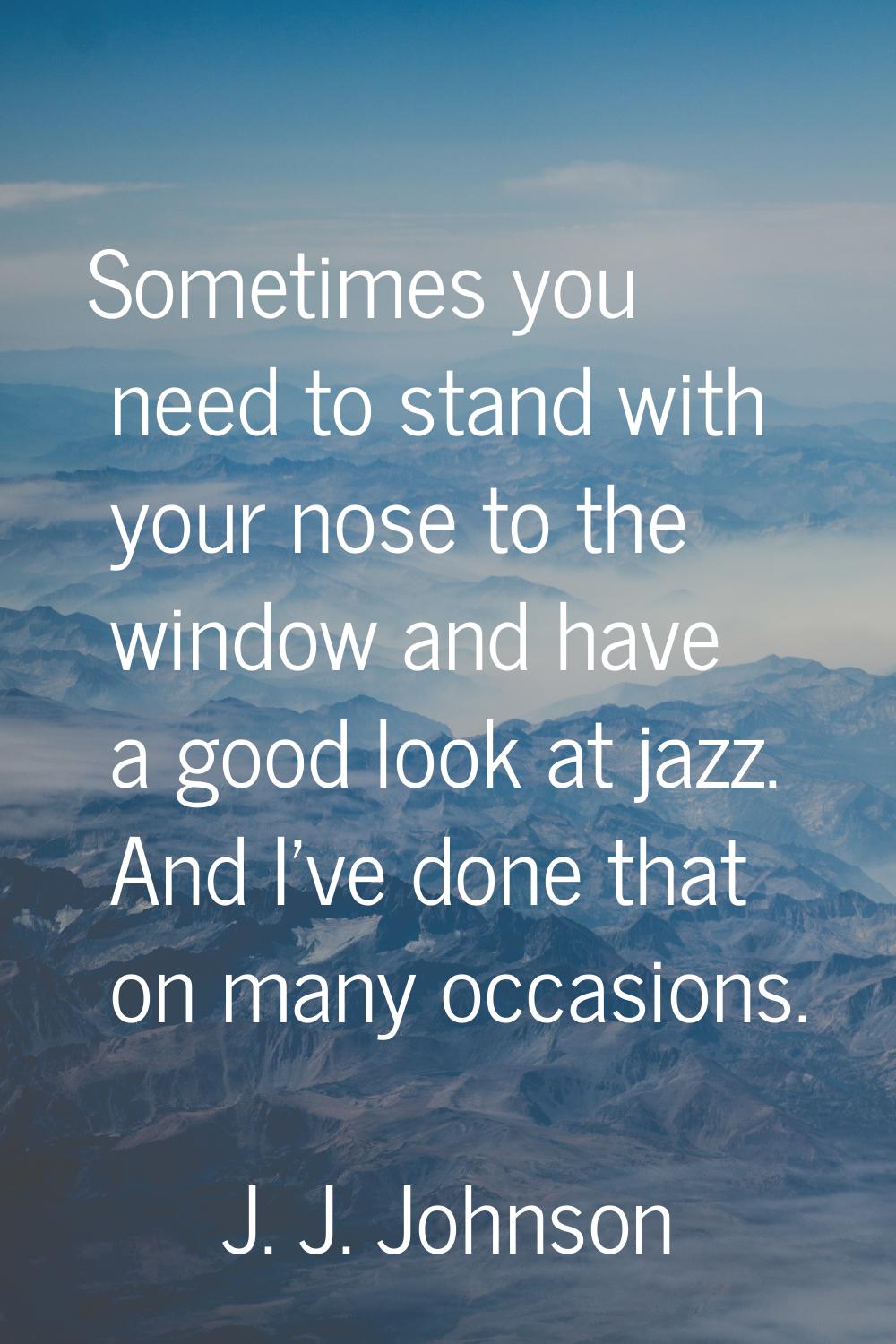 Sometimes you need to stand with your nose to the window and have a good look at jazz. And I've don