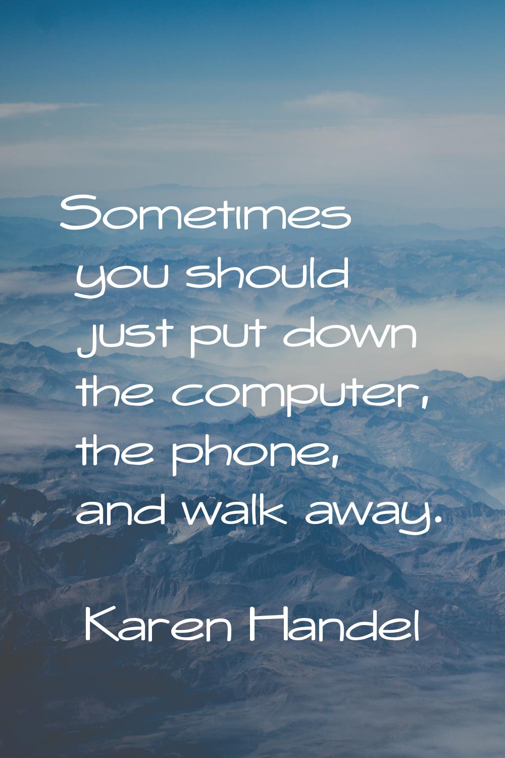 Sometimes you should just put down the computer, the phone, and walk away.