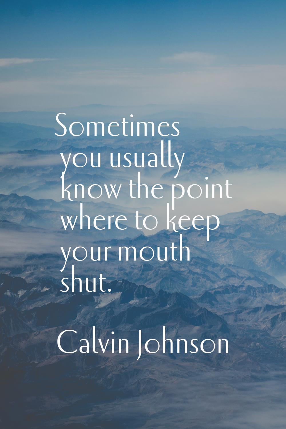 Sometimes you usually know the point where to keep your mouth shut.