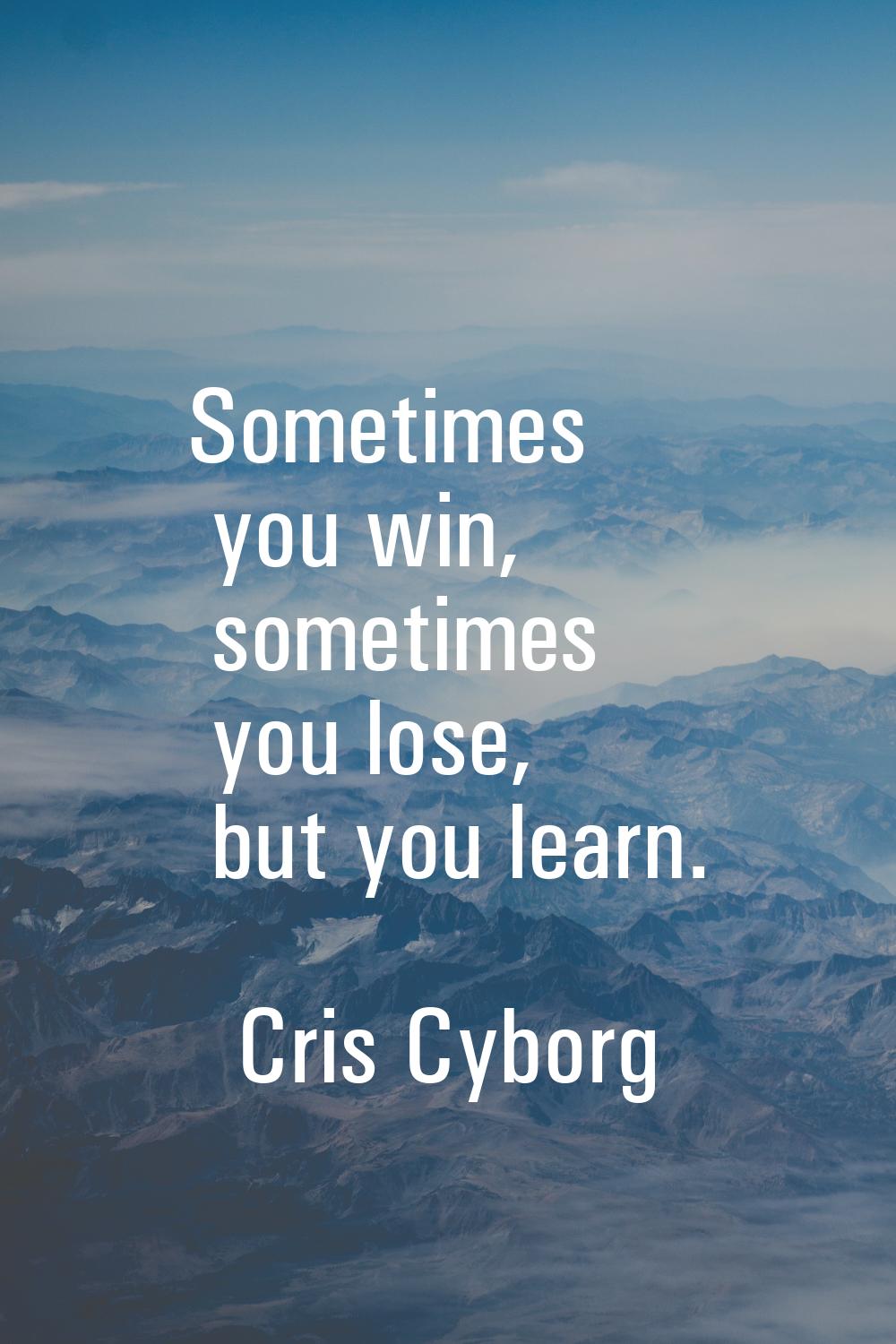 Sometimes you win, sometimes you lose, but you learn.
