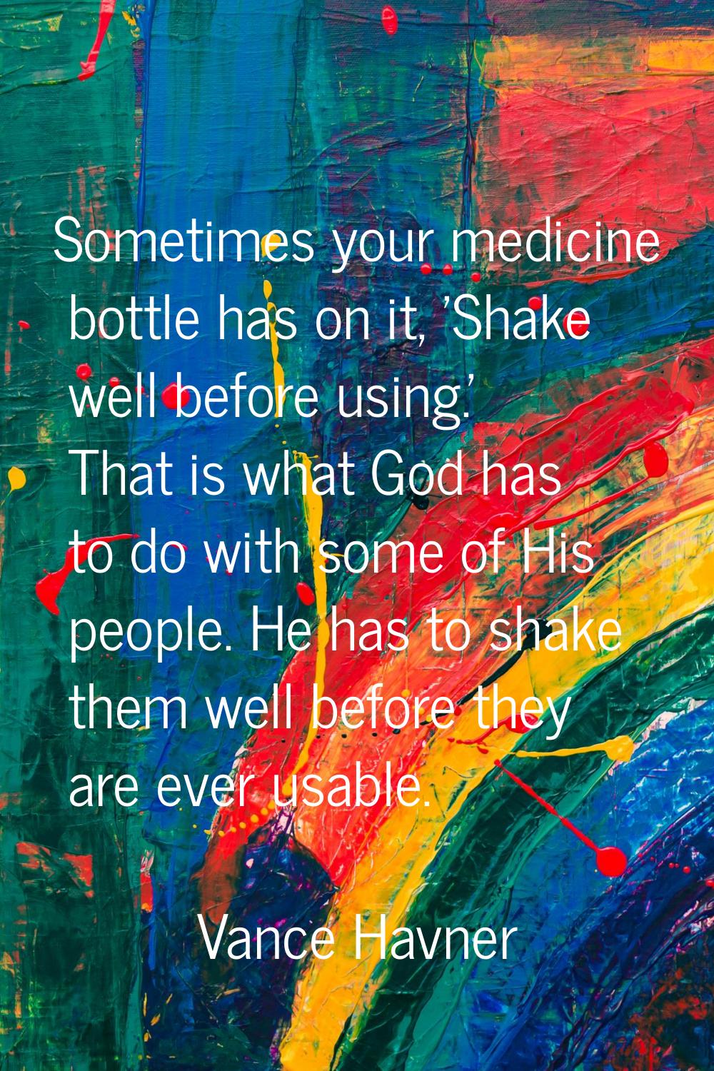 Sometimes your medicine bottle has on it, 'Shake well before using.' That is what God has to do wit