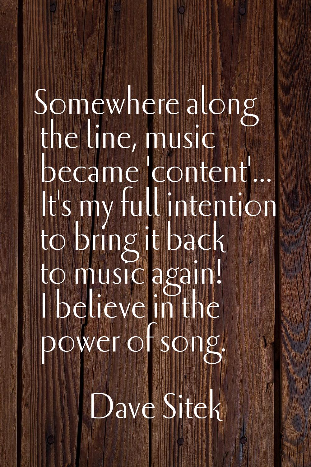Somewhere along the line, music became 'content'... It's my full intention to bring it back to musi
