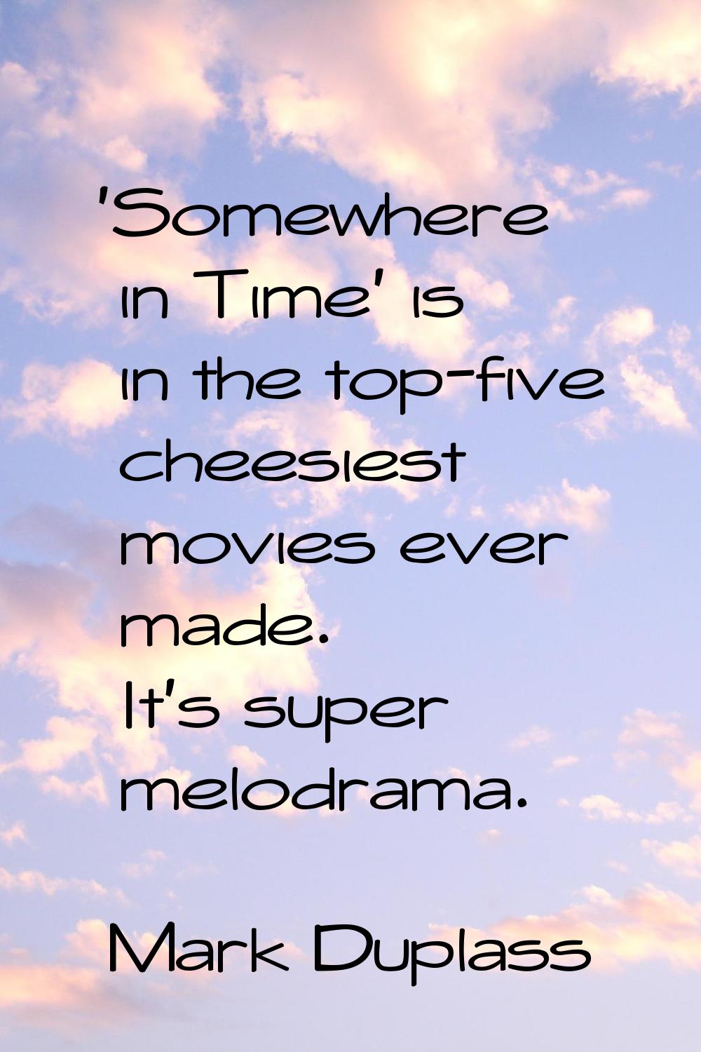 'Somewhere in Time' is in the top-five cheesiest movies ever made. It's super melodrama.