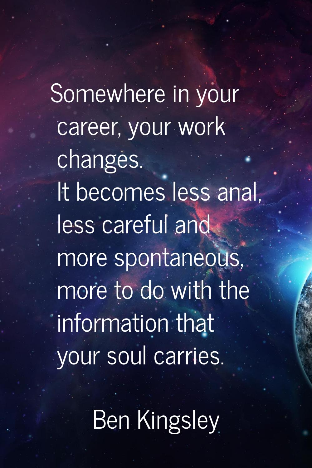 Somewhere in your career, your work changes. It becomes less anal, less careful and more spontaneou