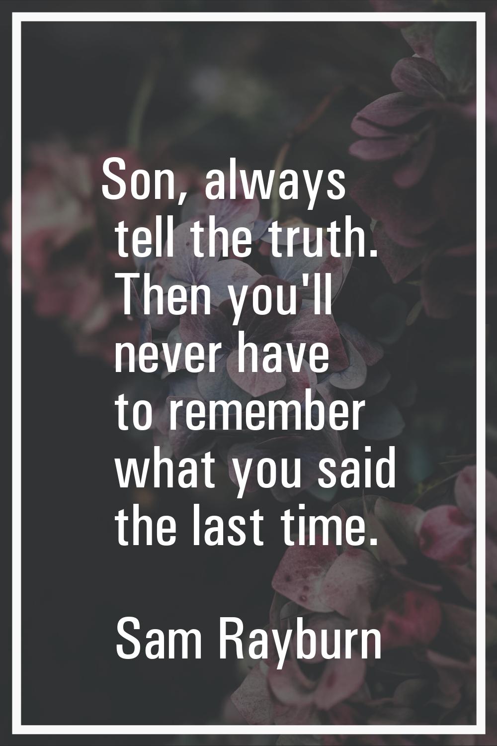 Son, always tell the truth. Then you'll never have to remember what you said the last time.
