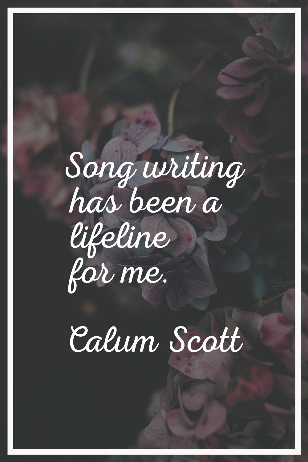 Song writing has been a lifeline for me.