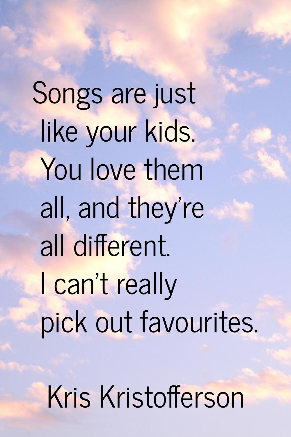 Songs are just like your kids. You love them all, and they're all different. I can't really pick ou