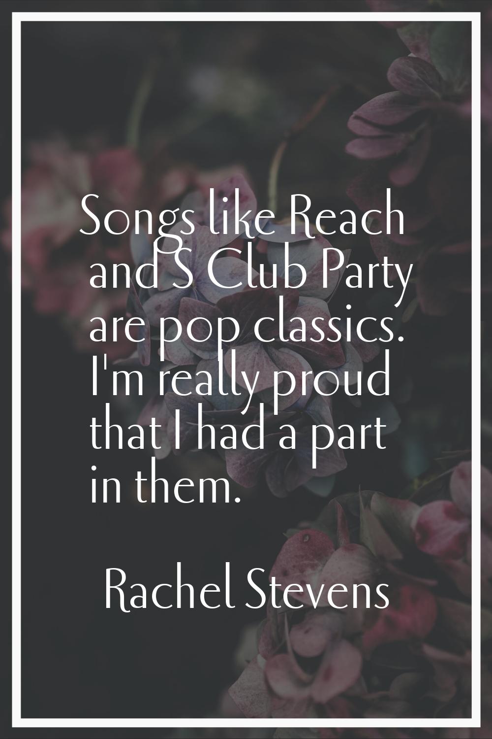 Songs like Reach and S Club Party are pop classics. I'm really proud that I had a part in them.