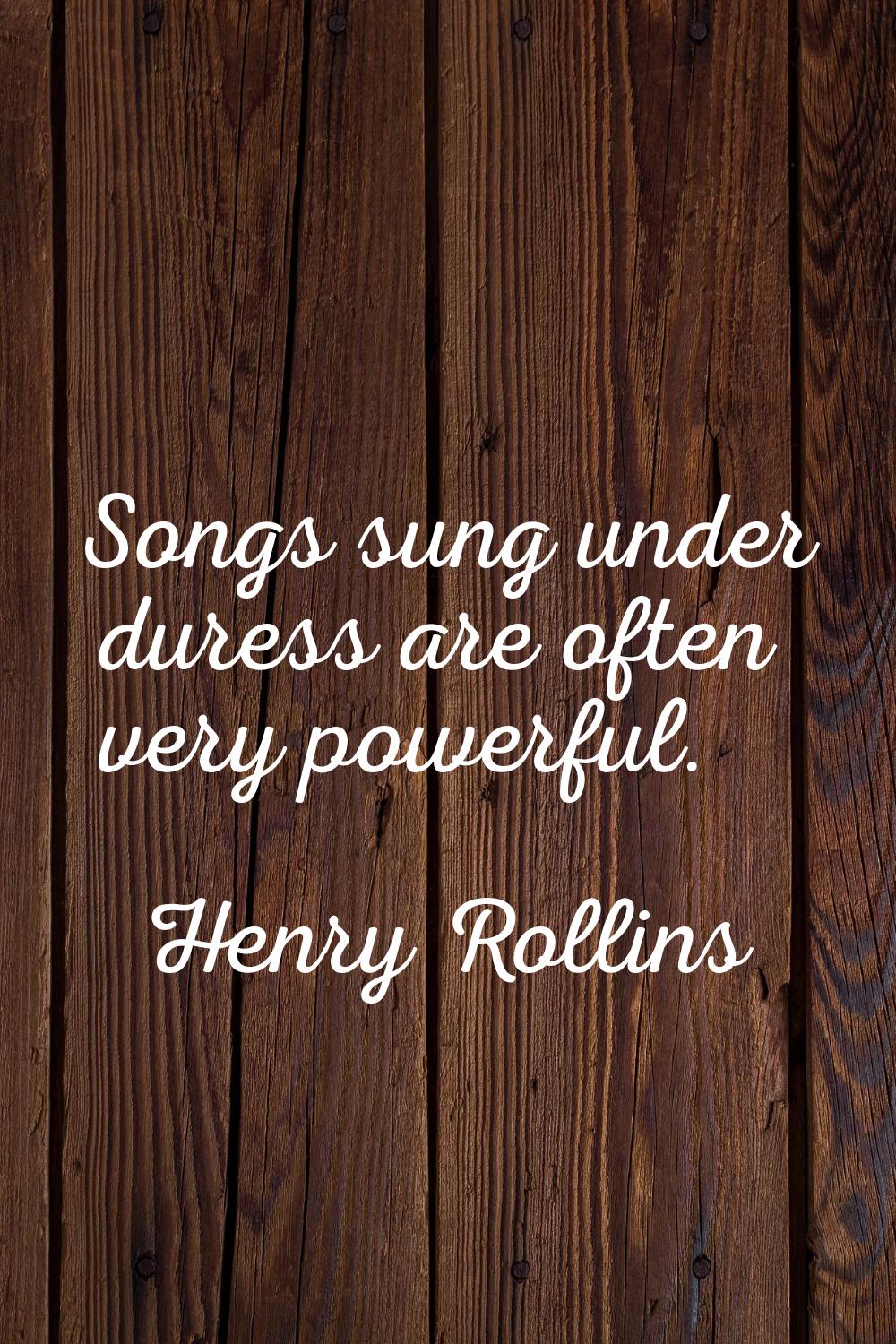 Songs sung under duress are often very powerful.