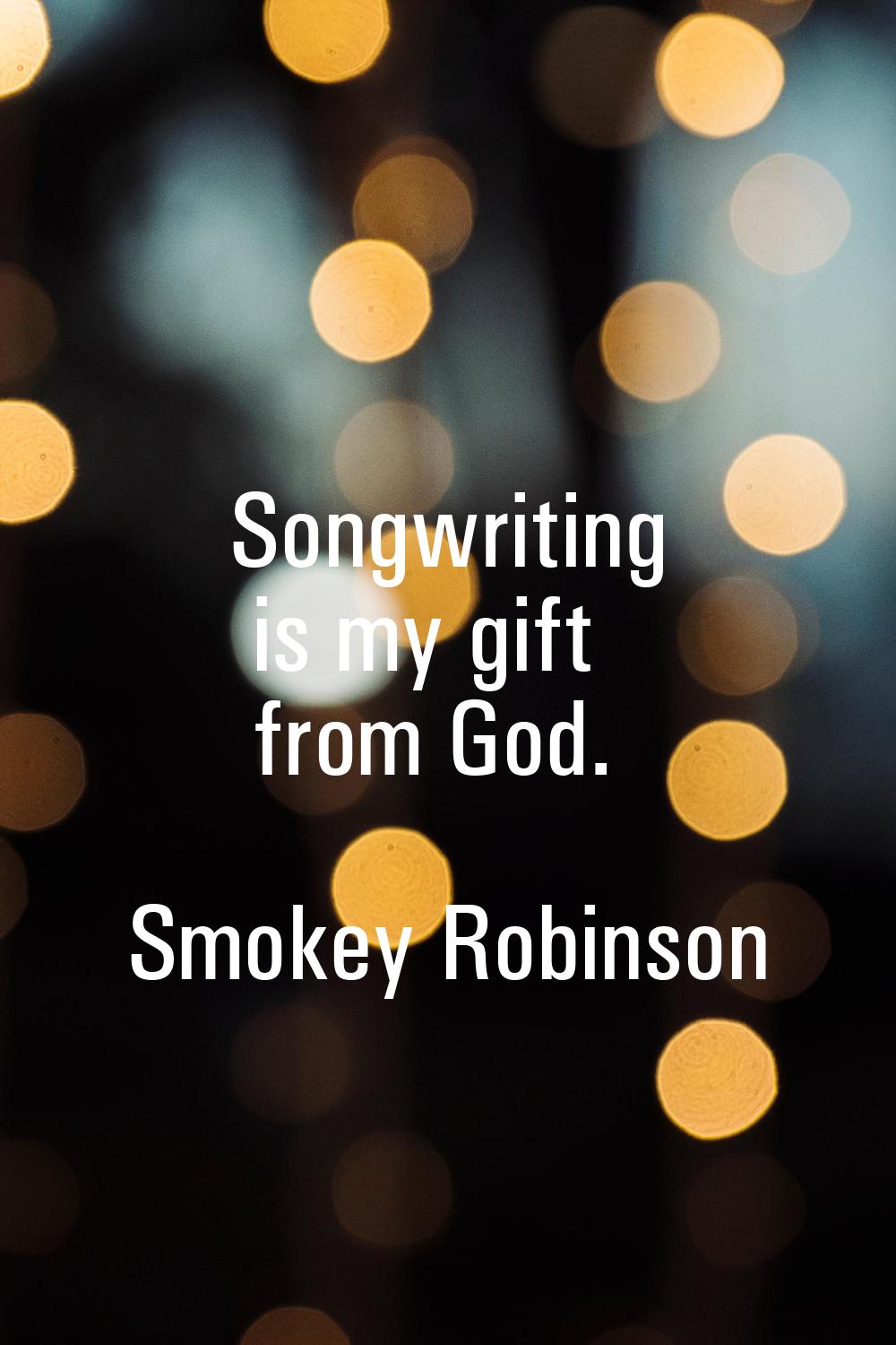 Songwriting is my gift from God.