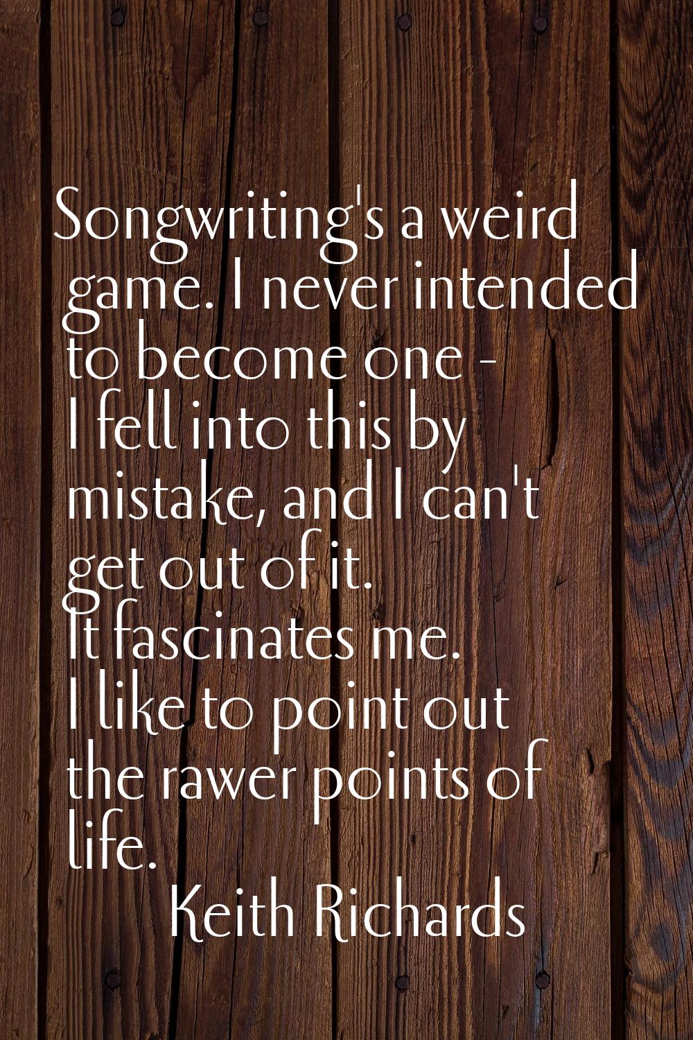 Songwriting's a weird game. I never intended to become one - I fell into this by mistake, and I can