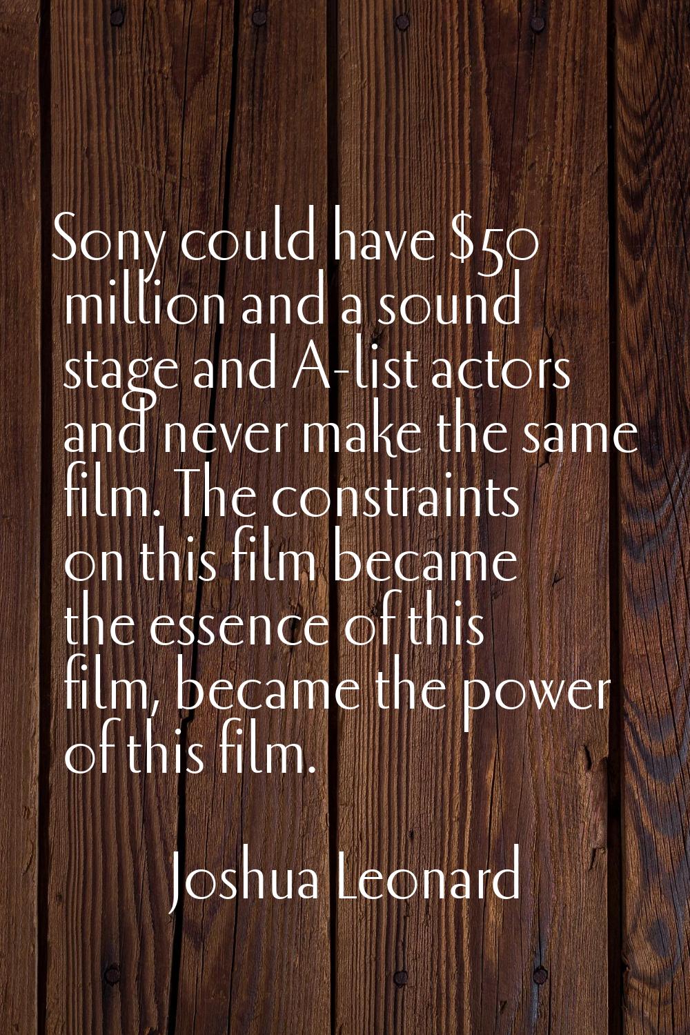 Sony could have $50 million and a sound stage and A-list actors and never make the same film. The c