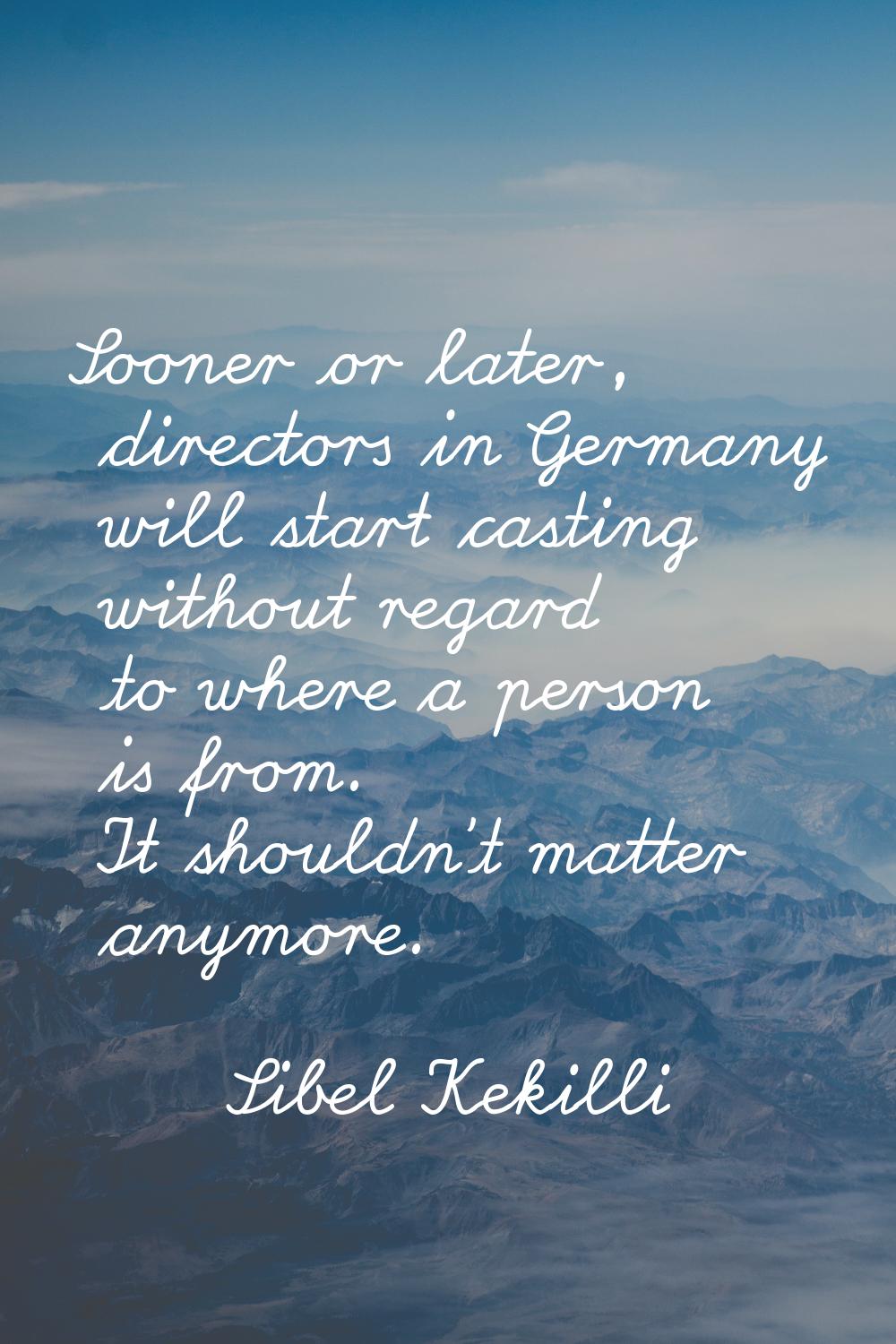 Sooner or later, directors in Germany will start casting without regard to where a person is from. 