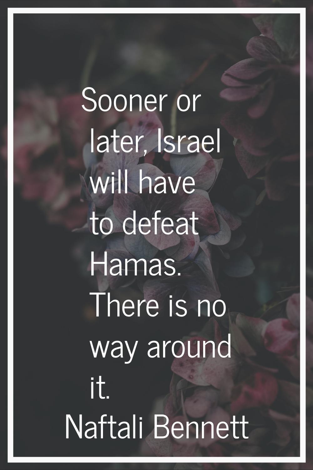 Sooner or later, Israel will have to defeat Hamas. There is no way around it.