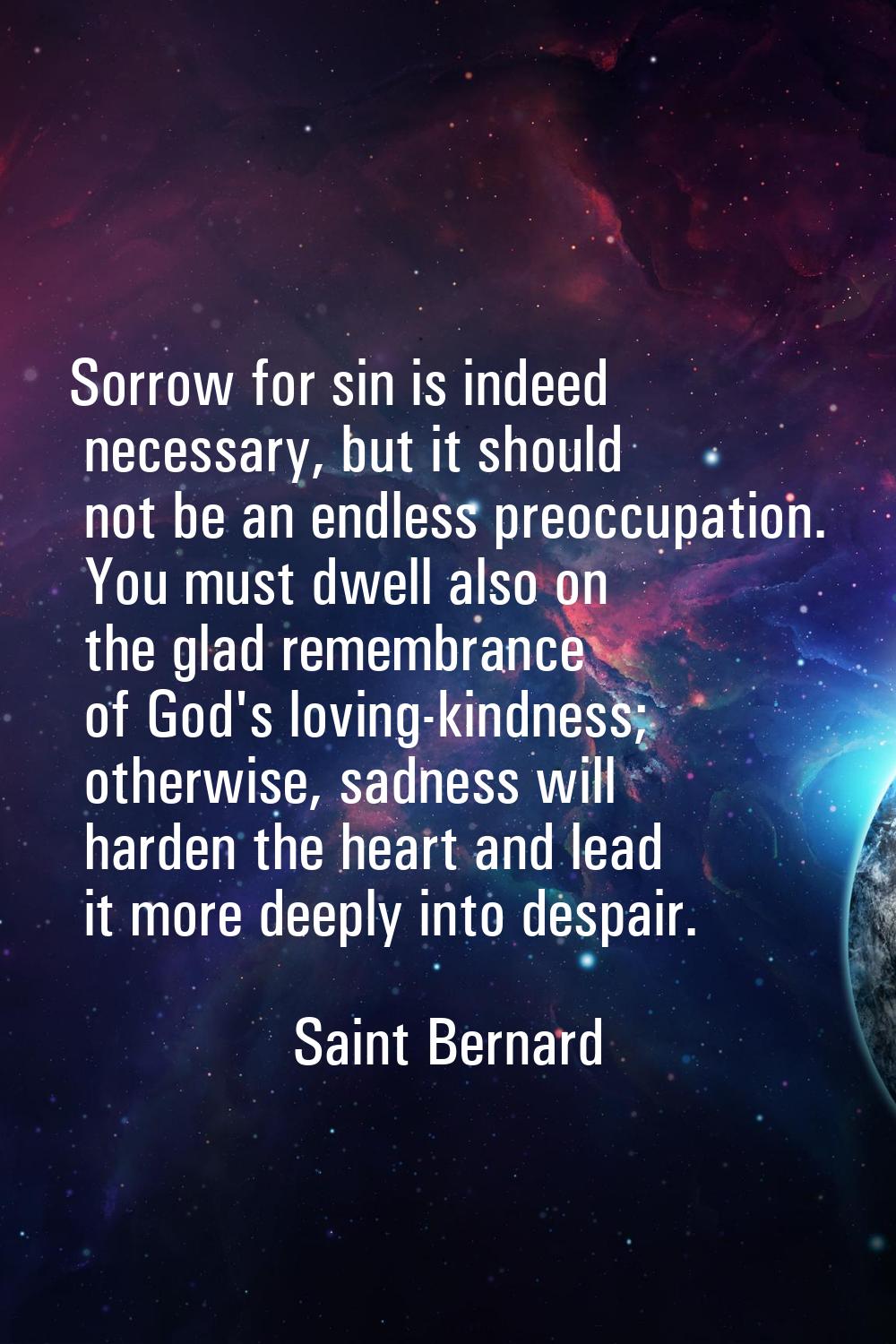 Sorrow for sin is indeed necessary, but it should not be an endless preoccupation. You must dwell a