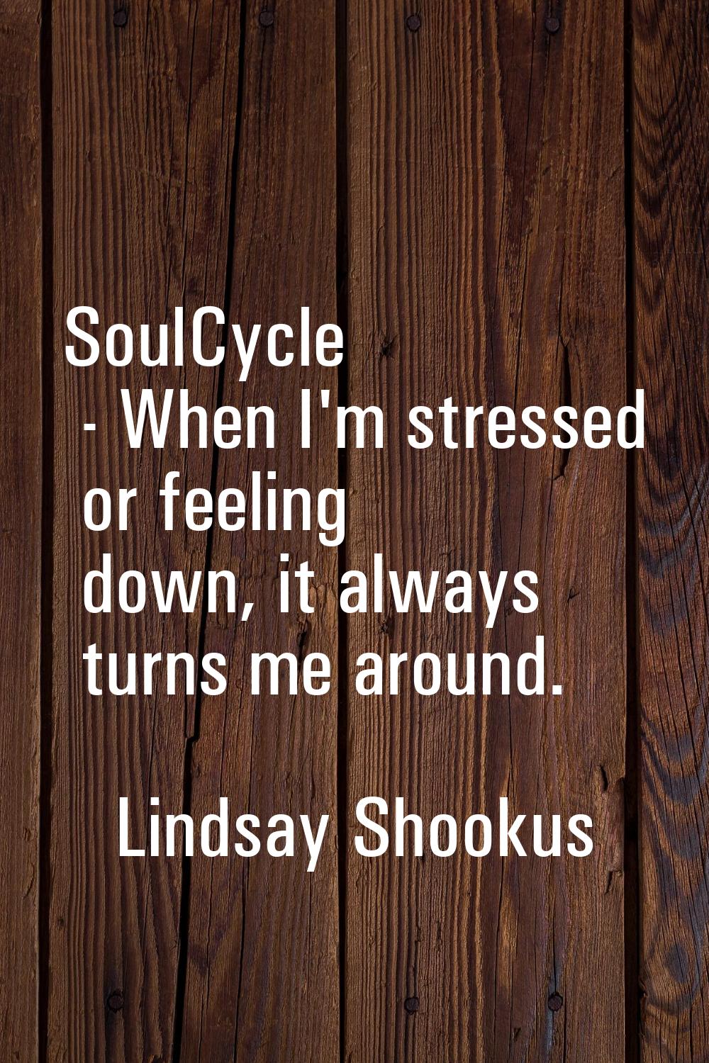 SoulCycle - When I'm stressed or feeling down, it always turns me around.