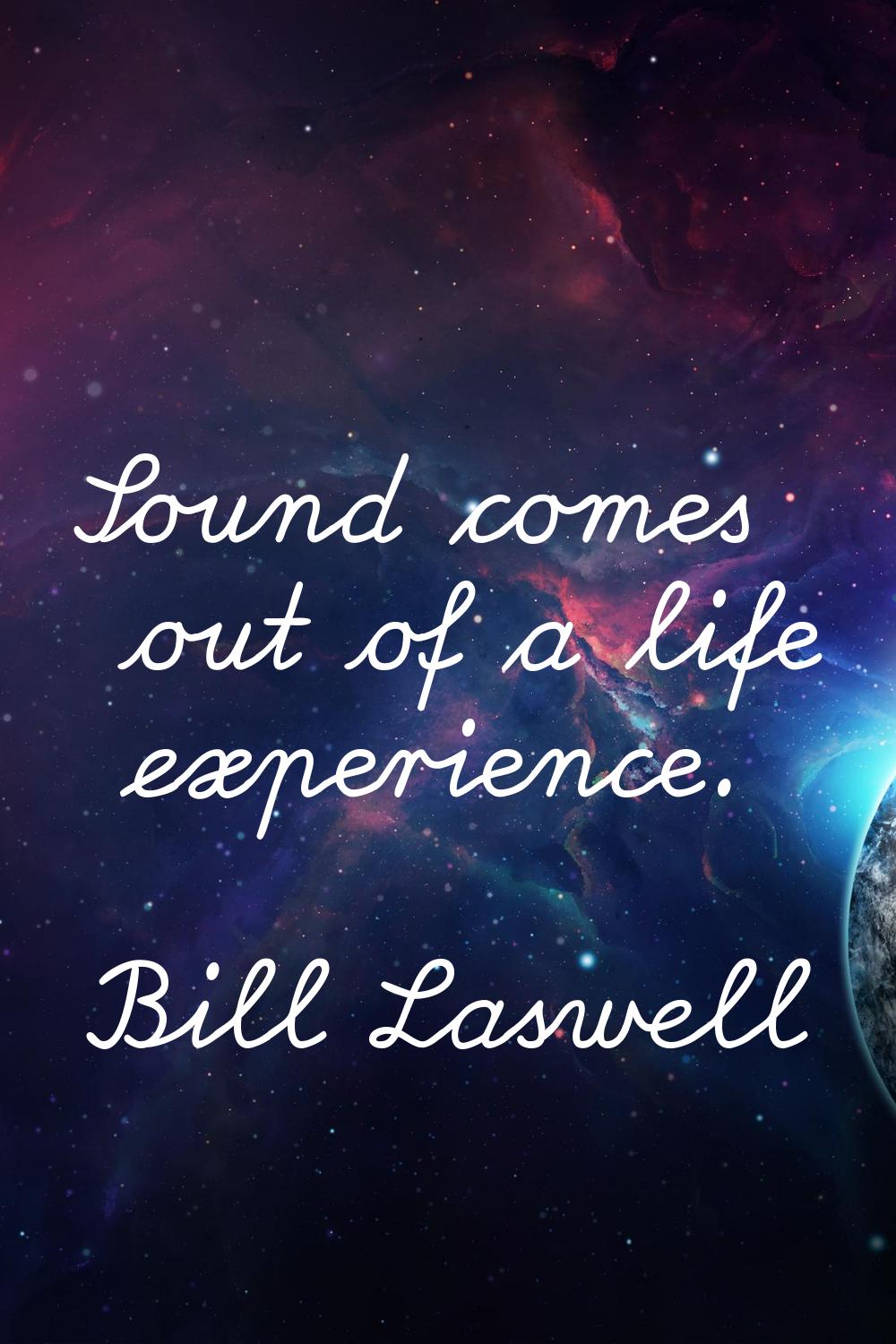 Sound comes out of a life experience.