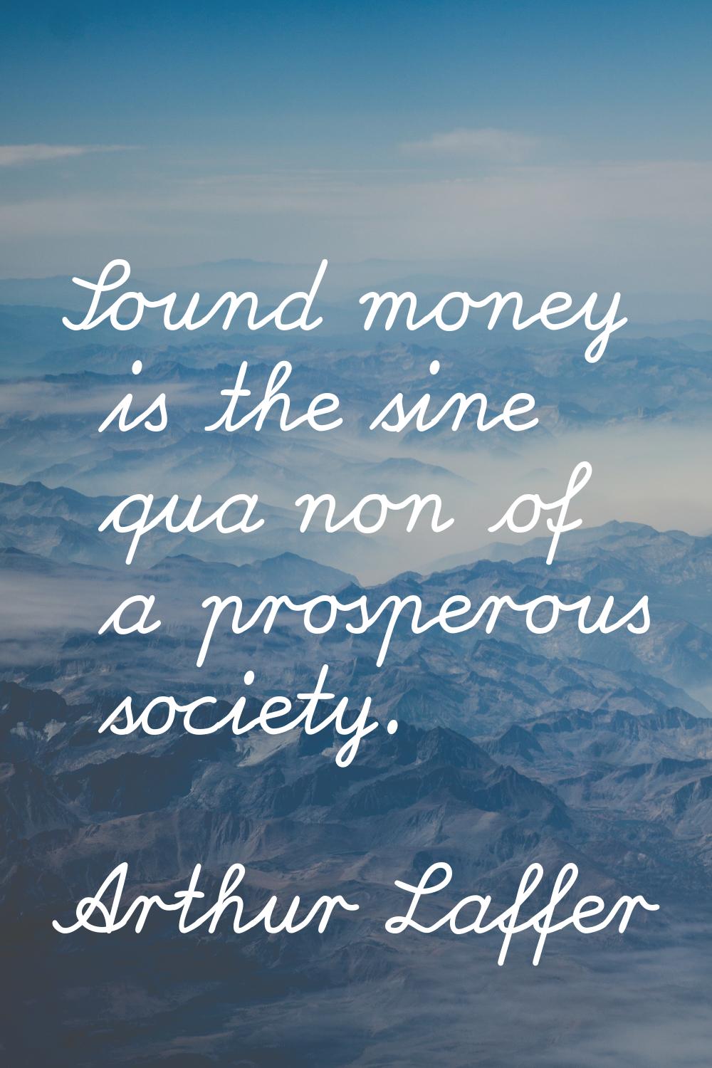 Sound money is the sine qua non of a prosperous society.