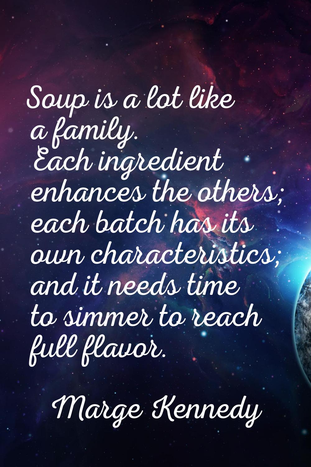 Soup is a lot like a family. Each ingredient enhances the others; each batch has its own characteri