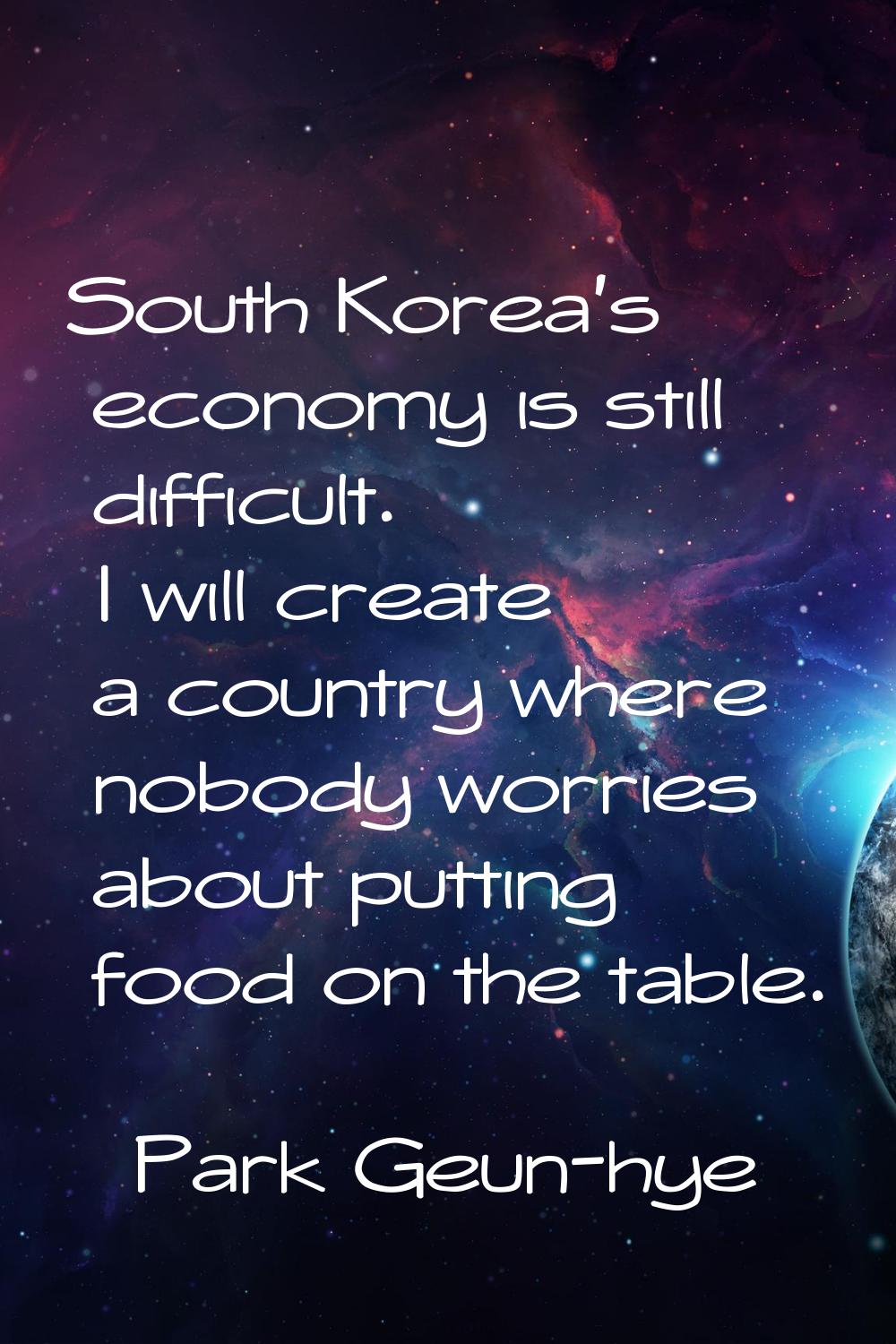 South Korea's economy is still difficult. I will create a country where nobody worries about puttin