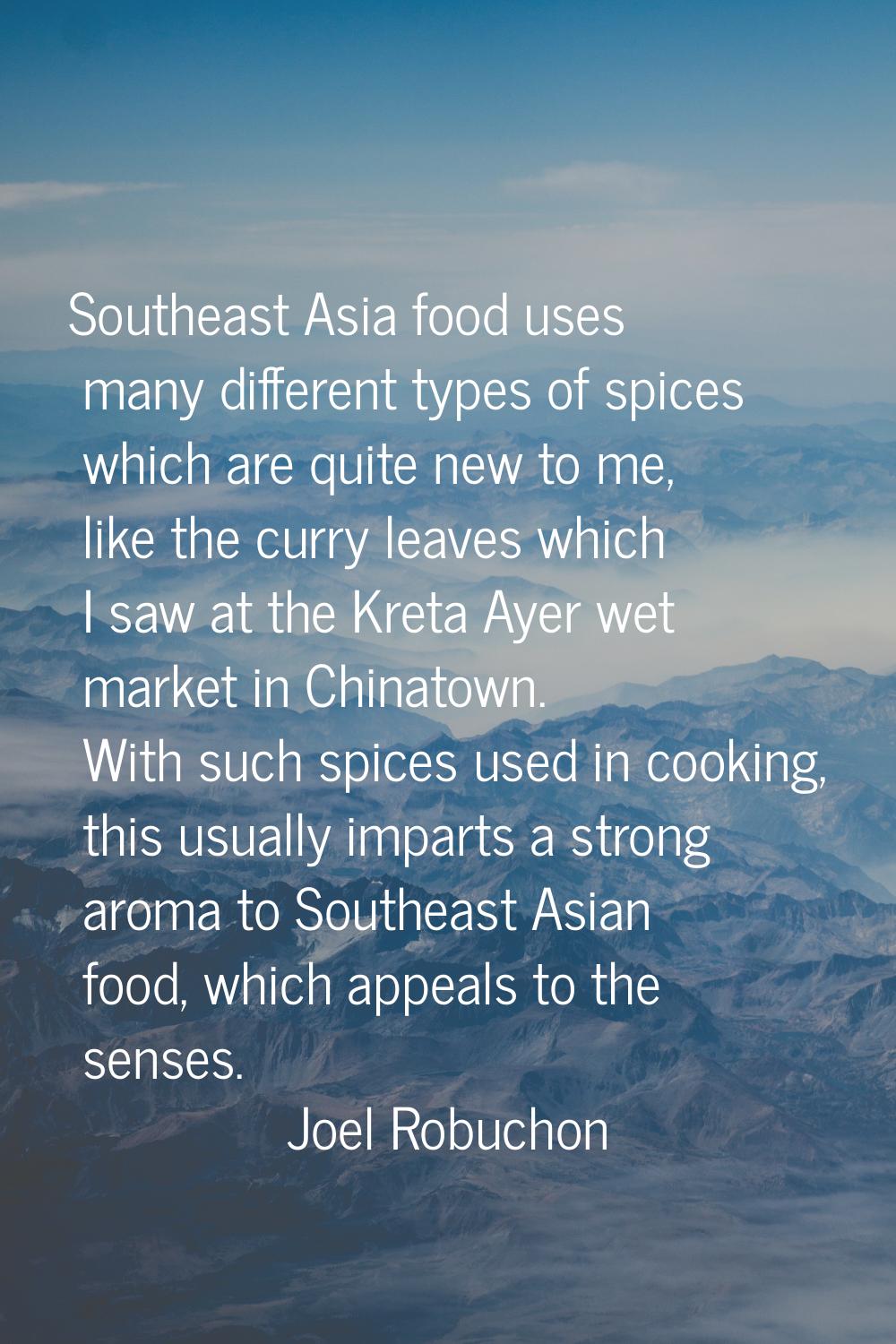 Southeast Asia food uses many different types of spices which are quite new to me, like the curry l