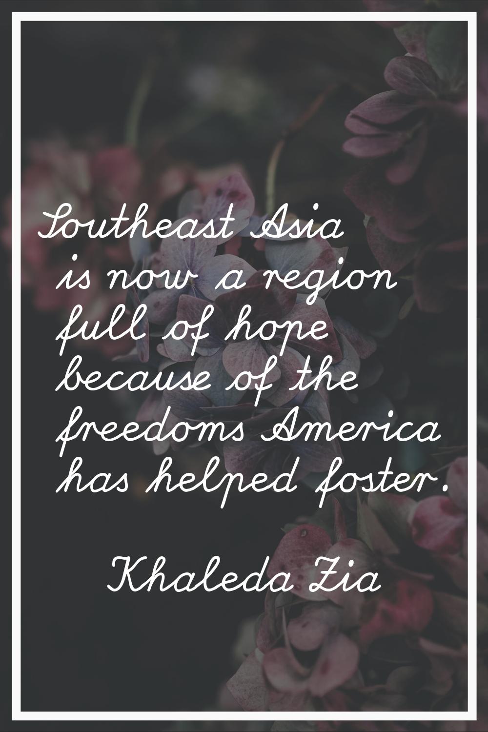 Southeast Asia is now a region full of hope because of the freedoms America has helped foster.