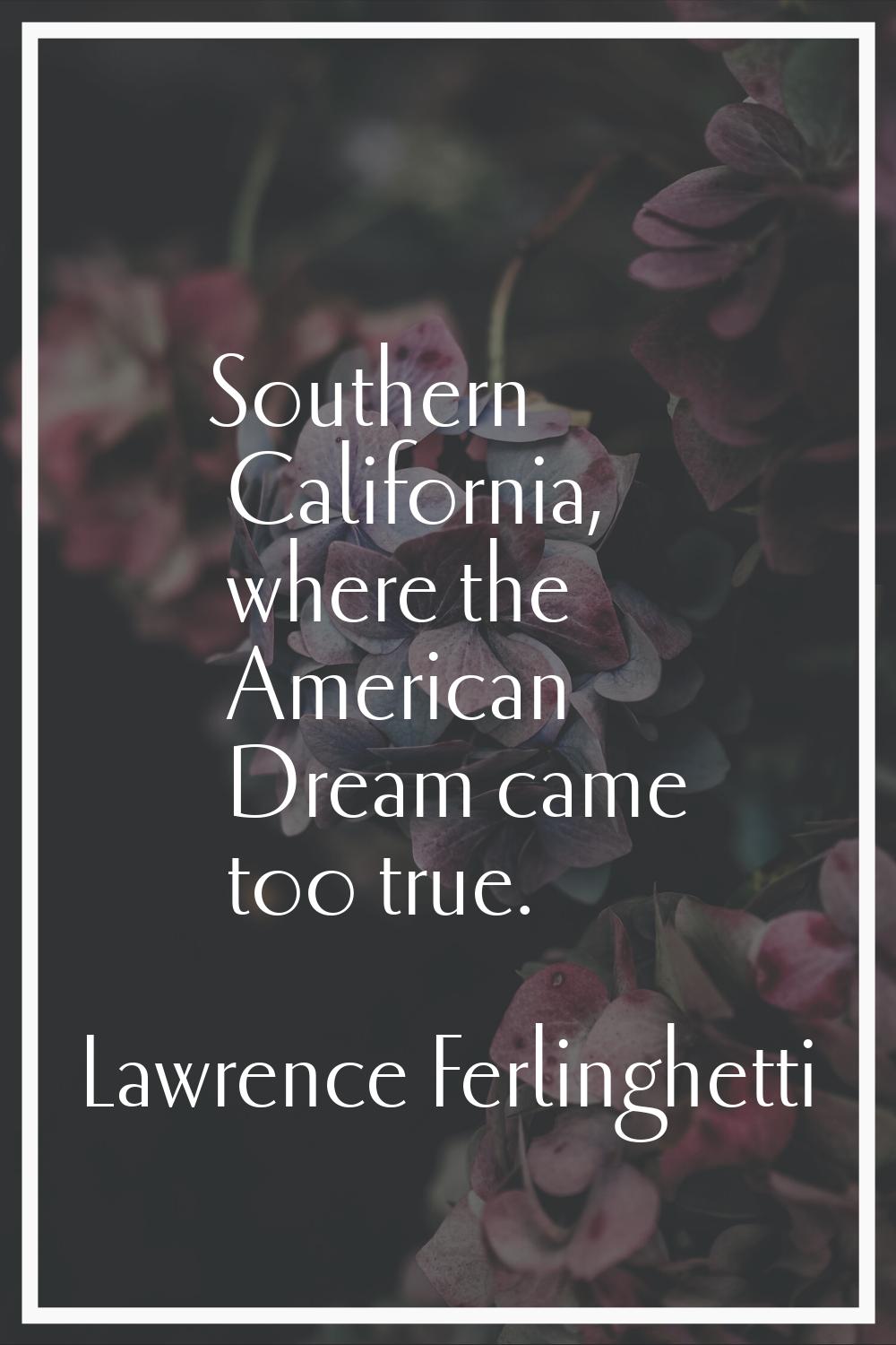 Southern California, where the American Dream came too true.