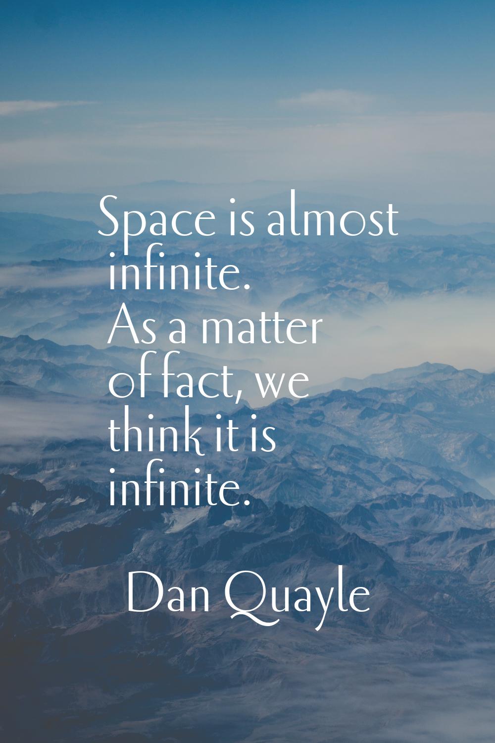 Space is almost infinite. As a matter of fact, we think it is infinite.