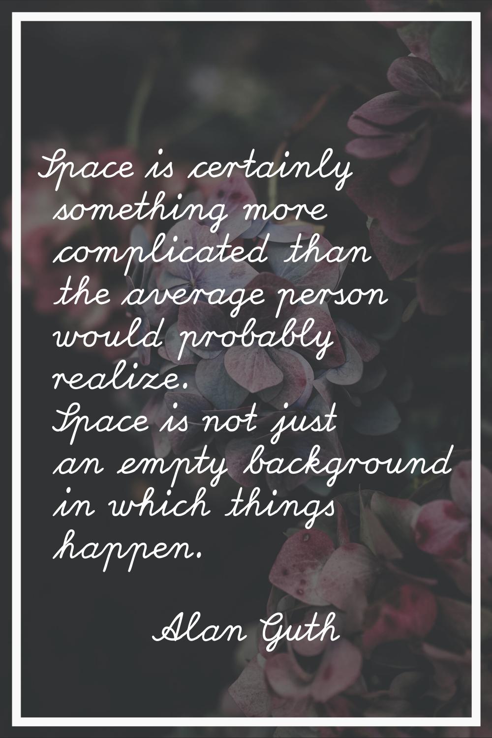 Space is certainly something more complicated than the average person would probably realize. Space