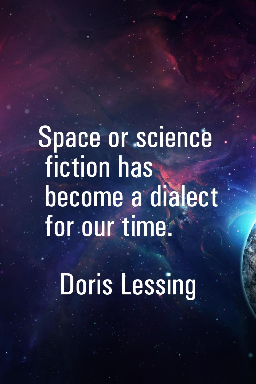 Space or science fiction has become a dialect for our time.