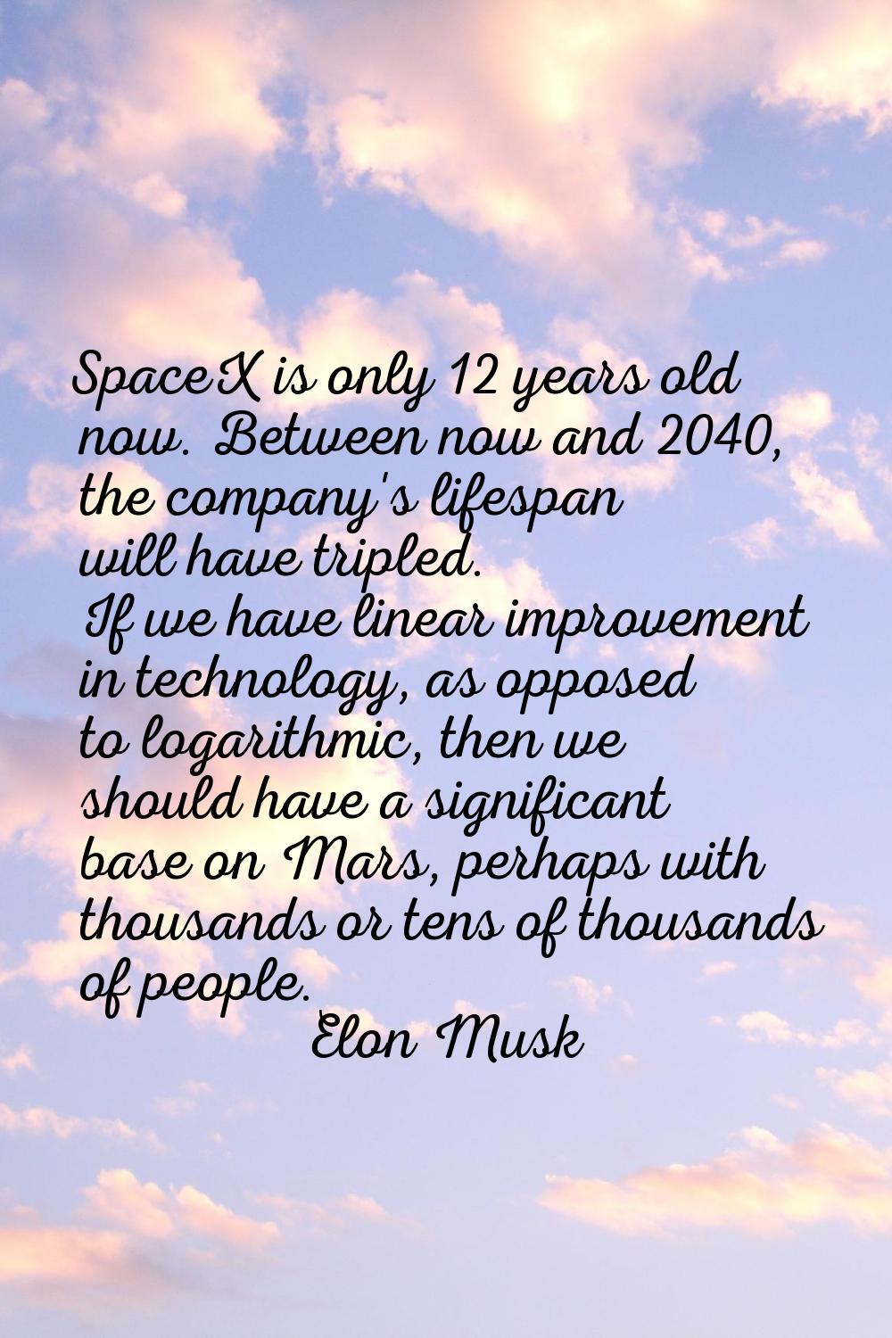 SpaceX is only 12 years old now. Between now and 2040, the company's lifespan will have tripled. If