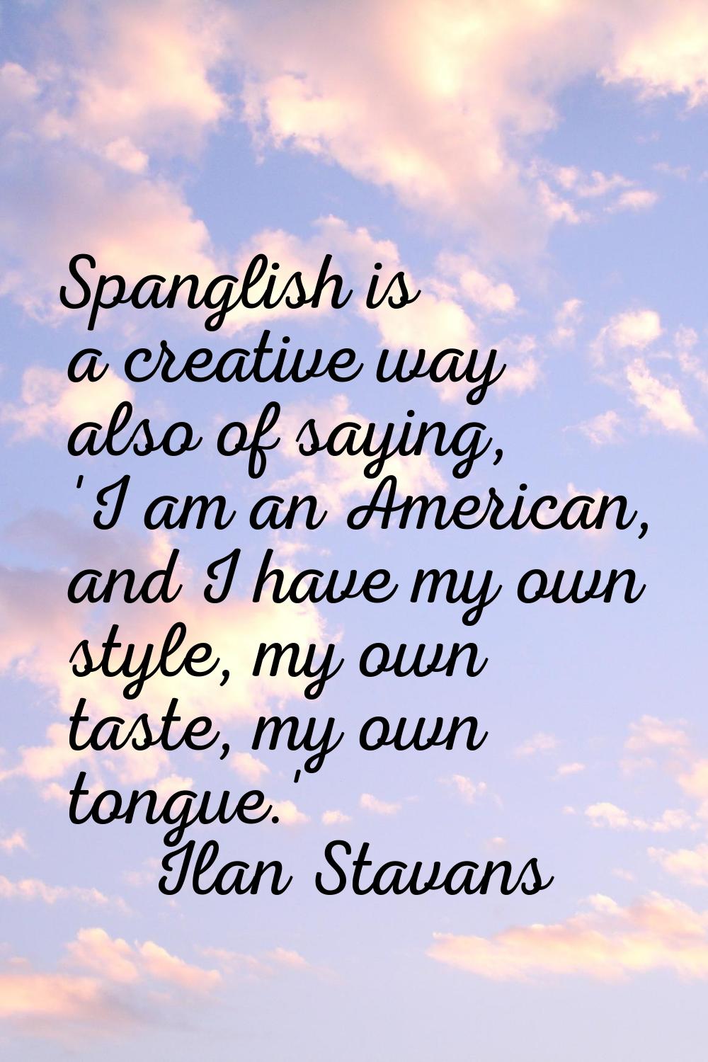 Spanglish is a creative way also of saying, 'I am an American, and I have my own style, my own tast