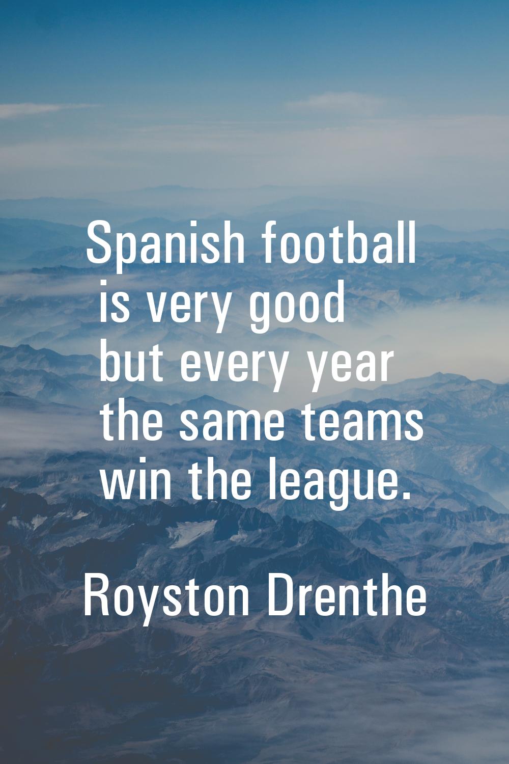 Spanish football is very good but every year the same teams win the league.